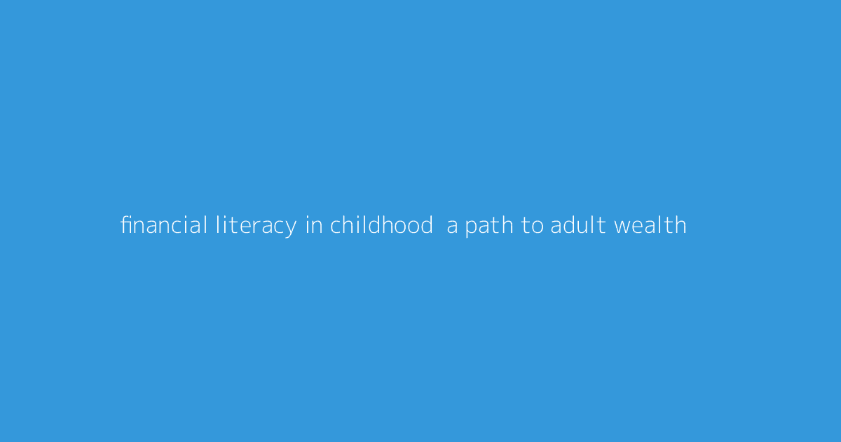 Financial Literacy in Childhood- A Path to Adult Wealth