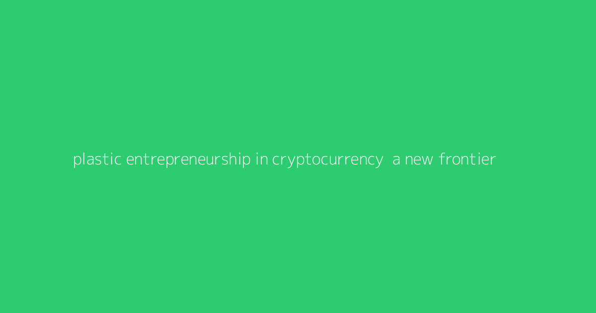 Plastic Entrepreneurship in Cryptocurrency- A New Frontier