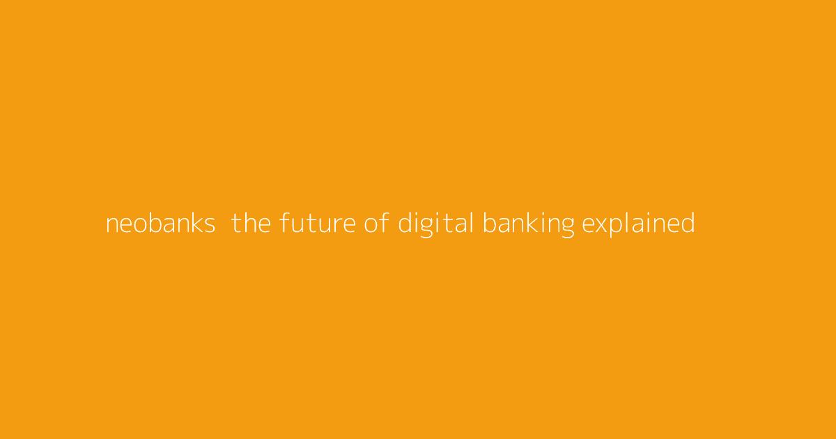Neobanks- The Future of Digital Banking Explained