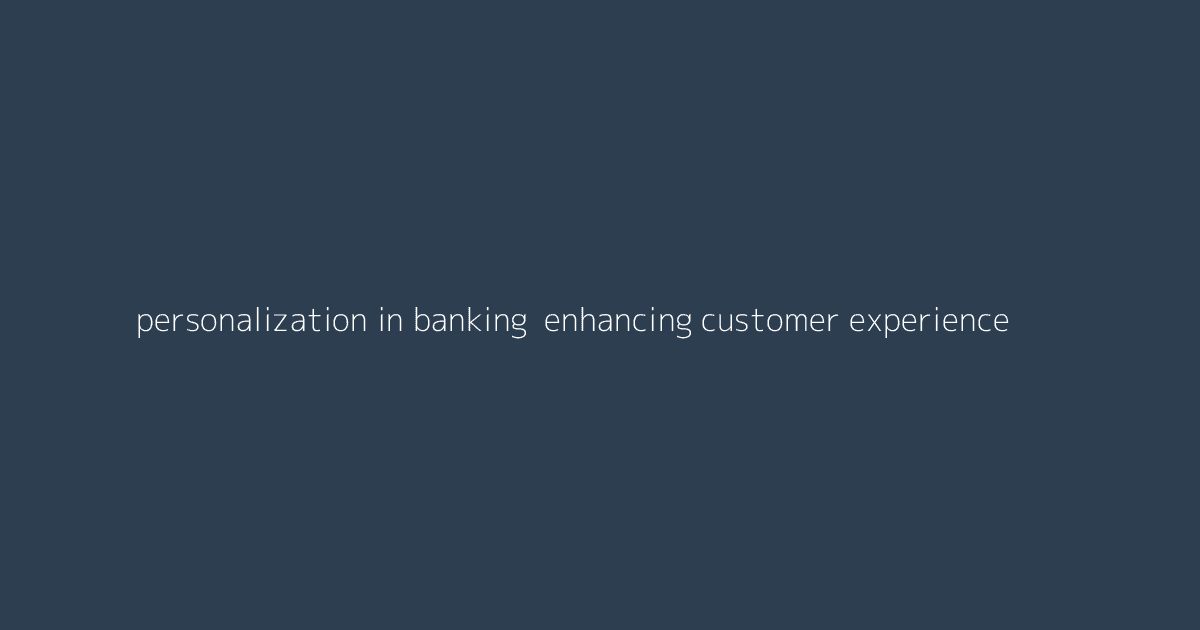 Personalization in Banking- Enhancing Customer Experience