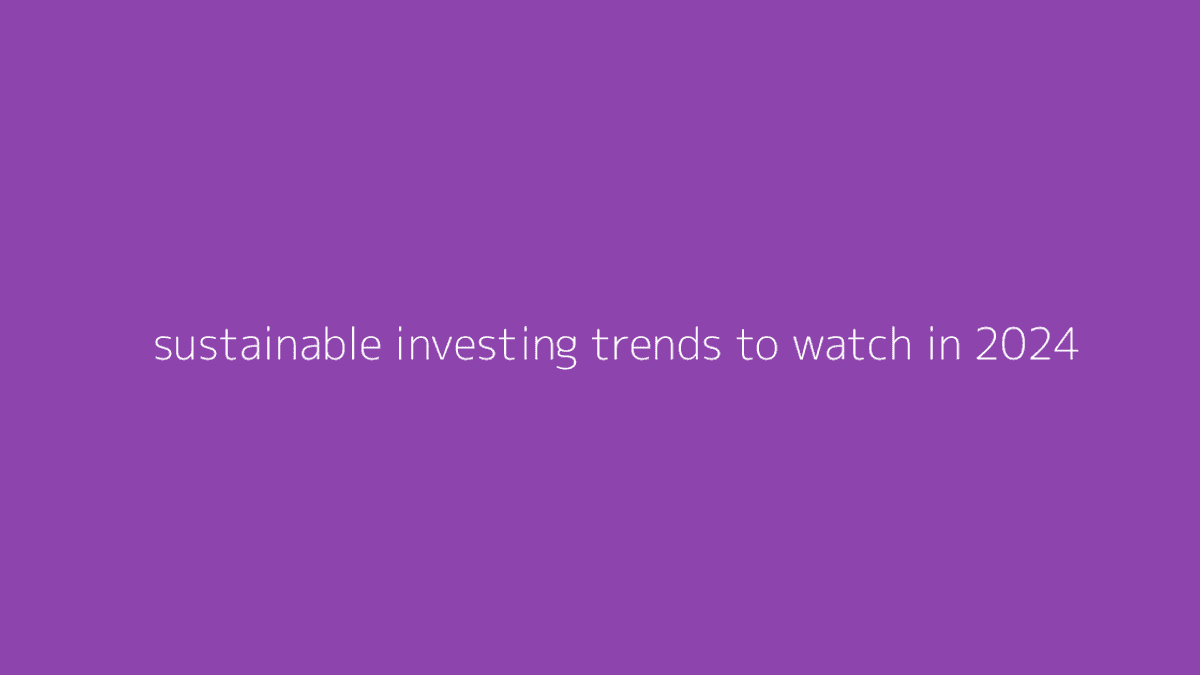 Thumbnail for Sustainable Investing Trends to Watch in 2024