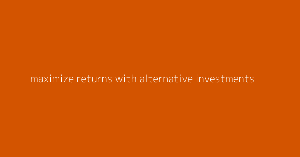 Maximize Returns with Alternative Investments