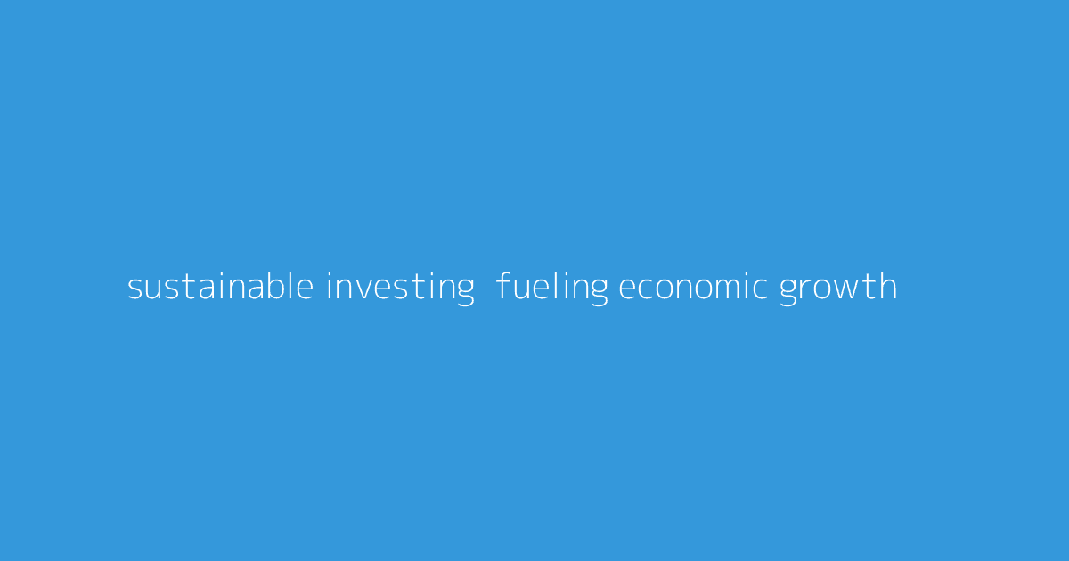 Sustainable Investing- Fueling Economic Growth