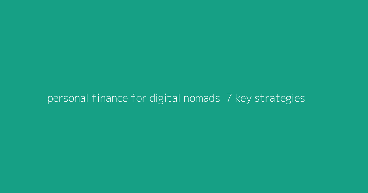 Personal Finance for Digital Nomads- 7 Key Strategies