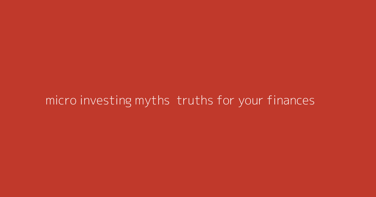 Micro-Investing Myths- Truths for Your Finances