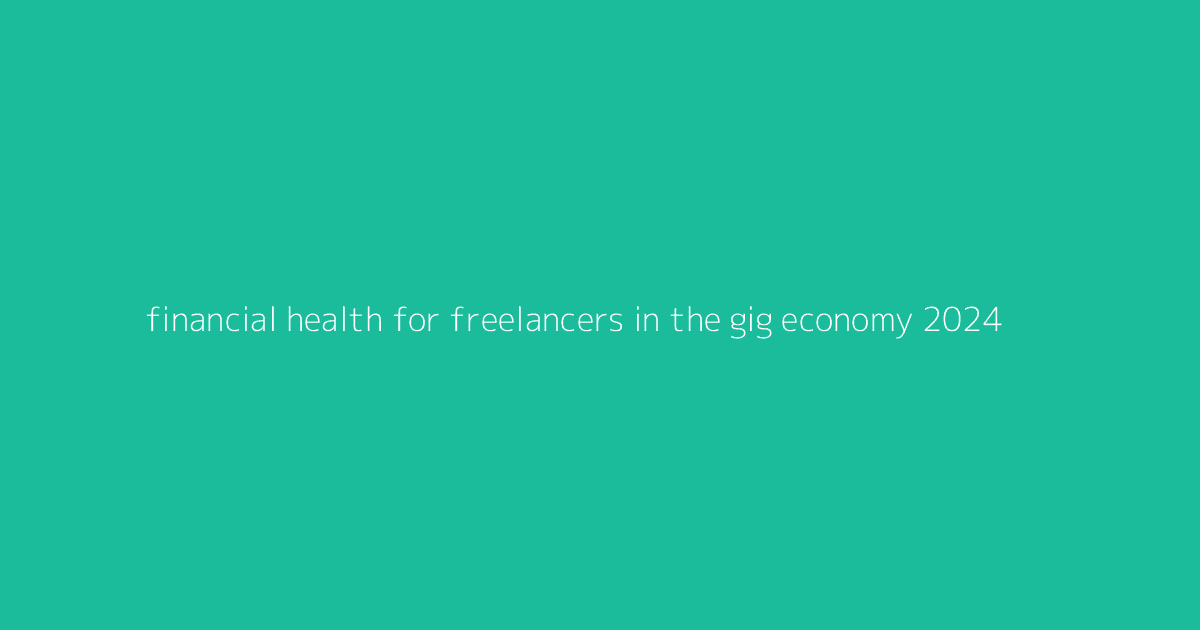 Financial Health for Freelancers in the Gig Economy 2024