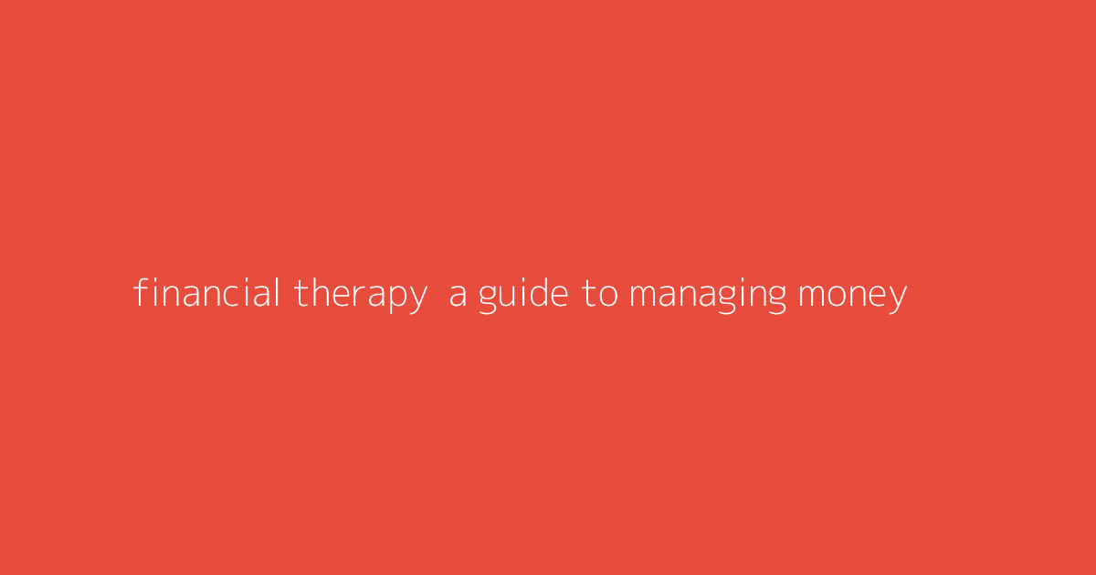 Financial Therapy- A Guide to Managing Money & Emotions