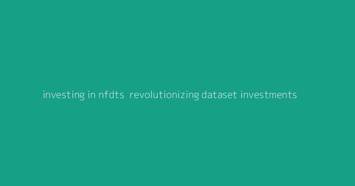 Investing in NFDTs- Revolutionizing Dataset Investments