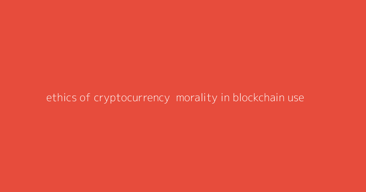 Ethics of Cryptocurrency- Morality in Blockchain Use