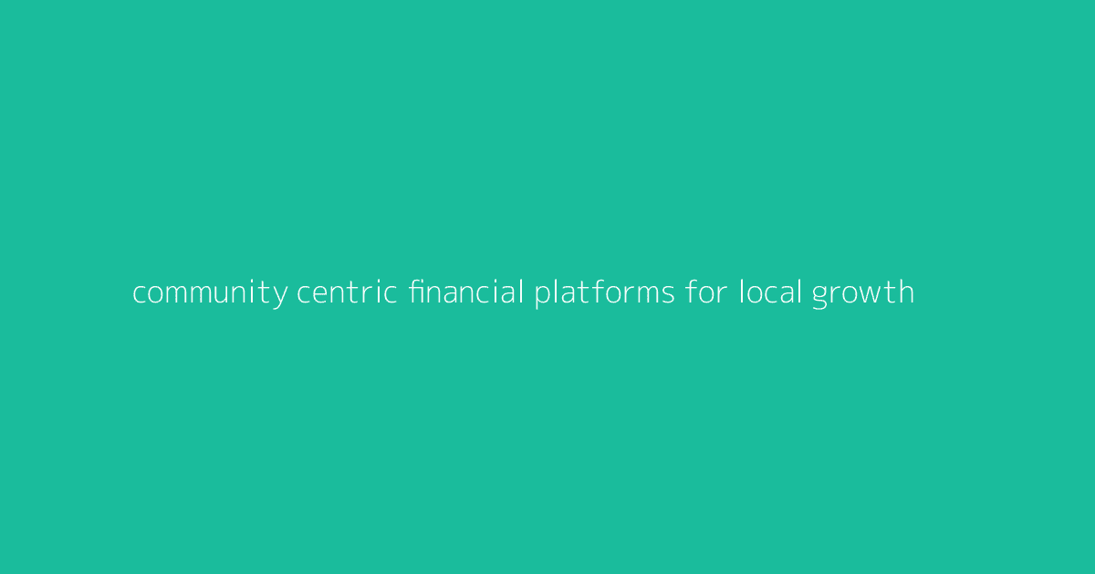 Community-Centric Financial Platforms for Local Growth