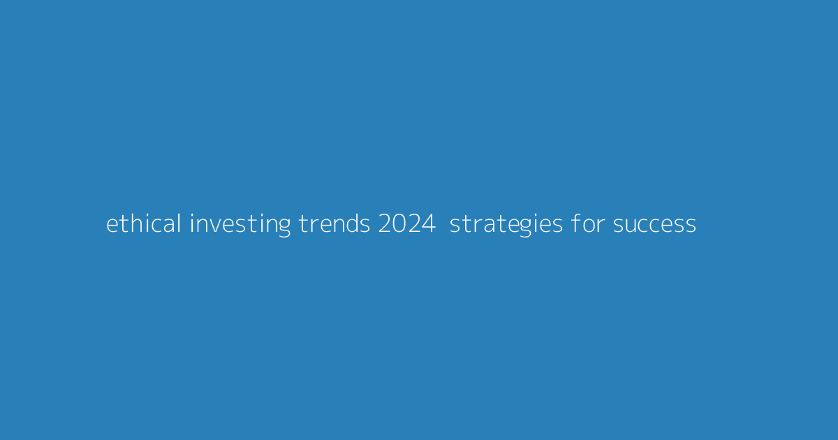 Ethical Investing Trends 2024- Strategies for Success