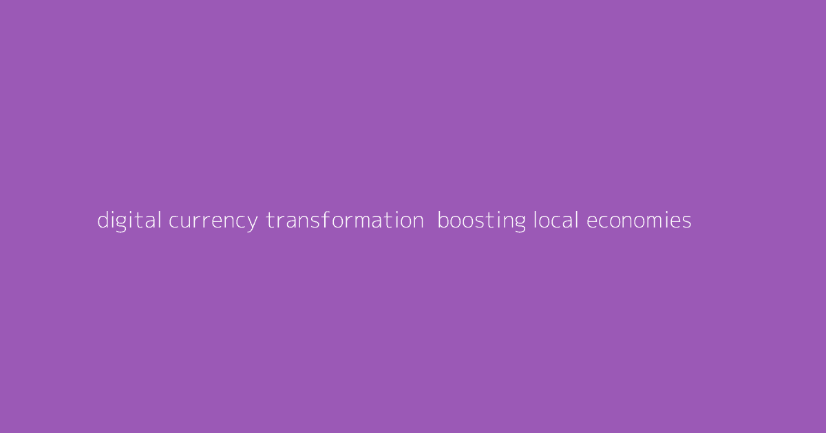 Digital Currency Transformation- Boosting Local Economies