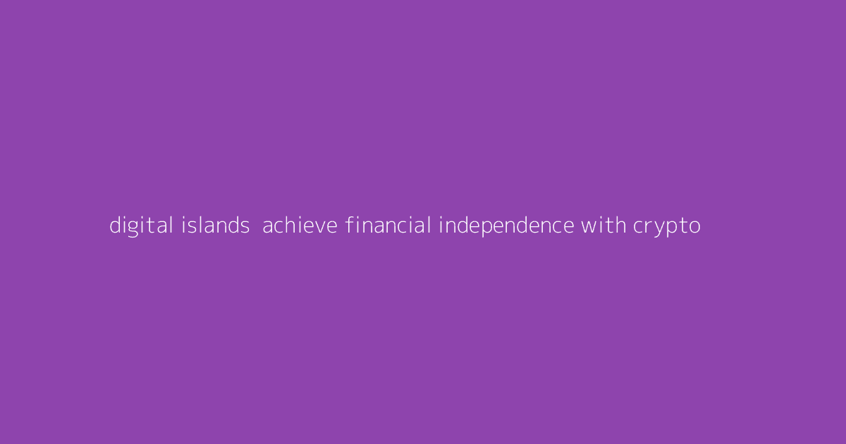 Digital Islands- Achieve Financial Independence with Crypto