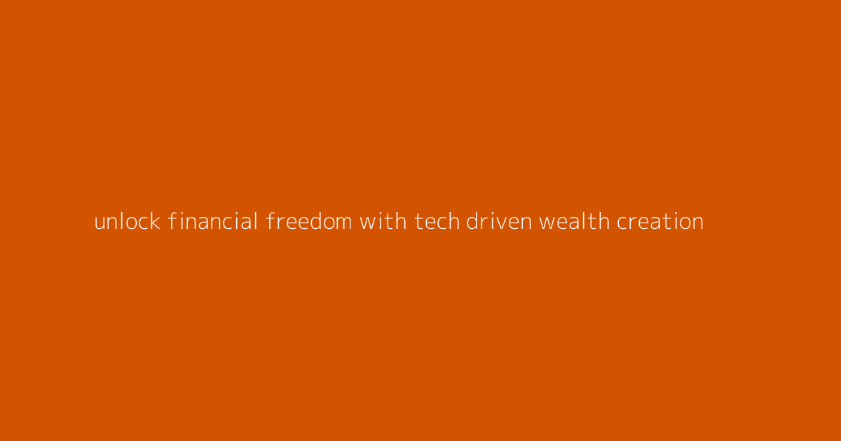 Unlock Financial Freedom with Tech-Driven Wealth Creation