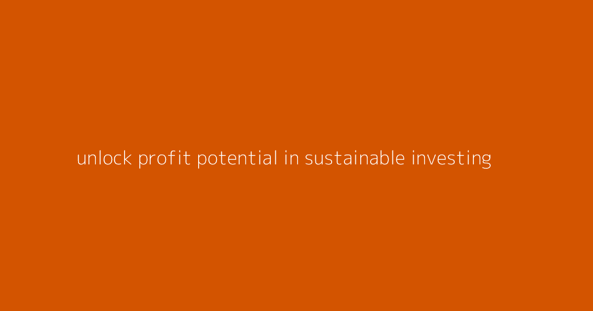 Unlock Profit Potential in Sustainable Investing
