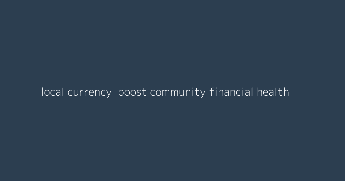 Local Currency- Boost Community Financial Health