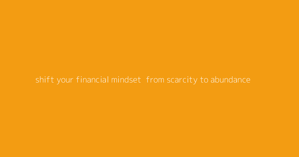 Shift Your Financial Mindset- From Scarcity to Abundance