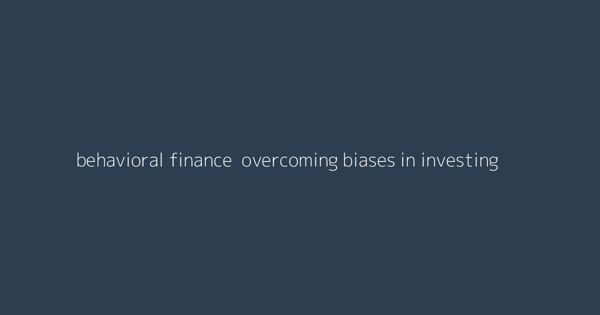 Behavioral Finance- Overcoming Biases in Investing