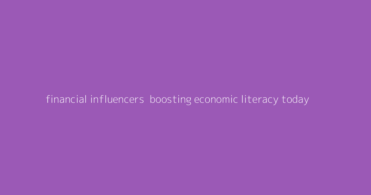 Financial Influencers- Boosting Economic Literacy Today