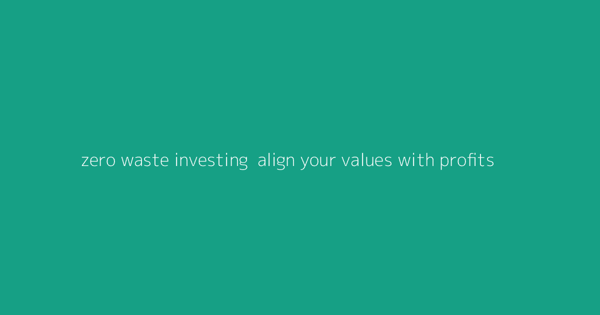 Zero-Waste Investing- Align Your Values with Profits