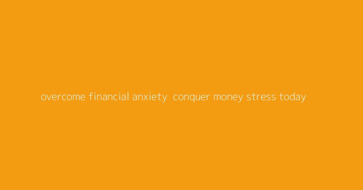Overcome Financial Anxiety- Conquer Money Stress Today