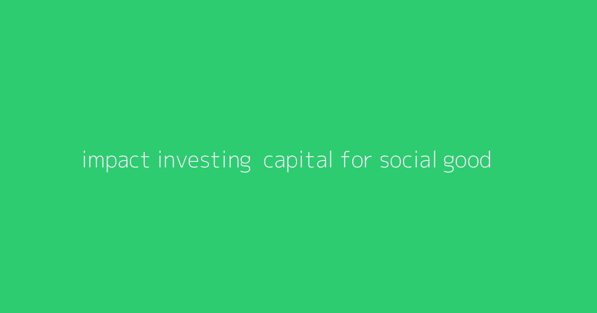Impact Investing- Capital for Social Good