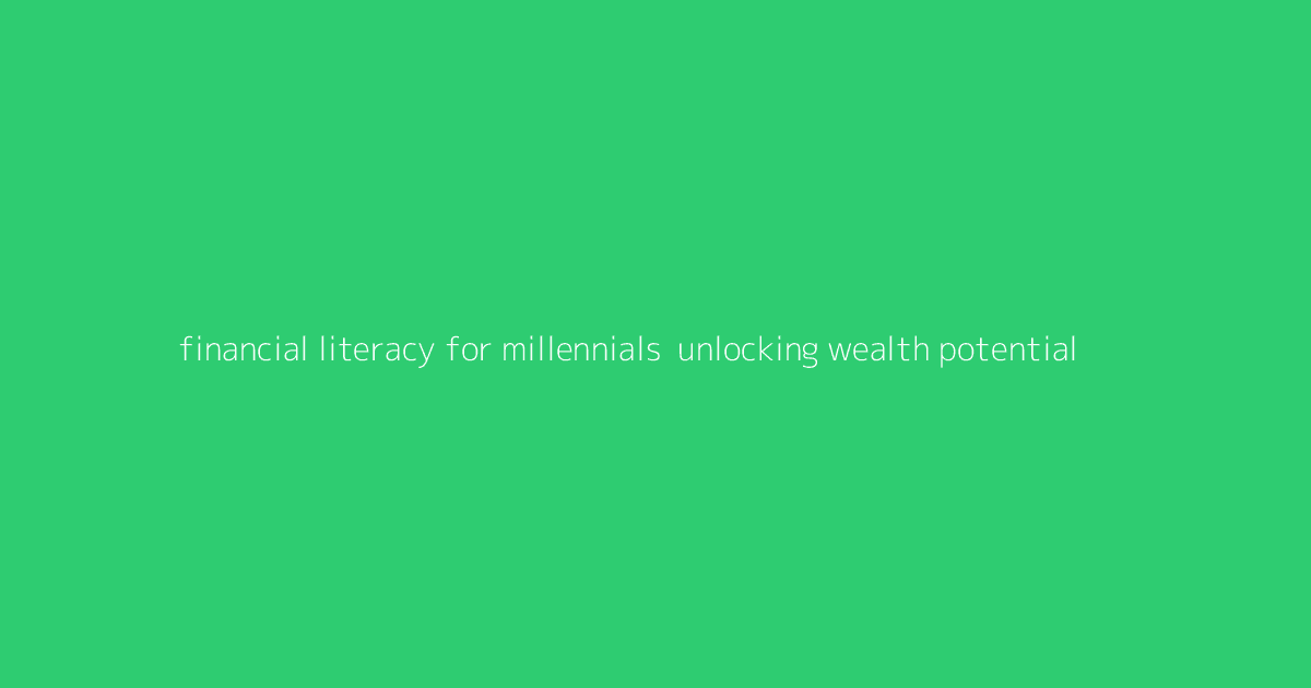 Financial Literacy for Millennials- Unlocking Wealth Potential
