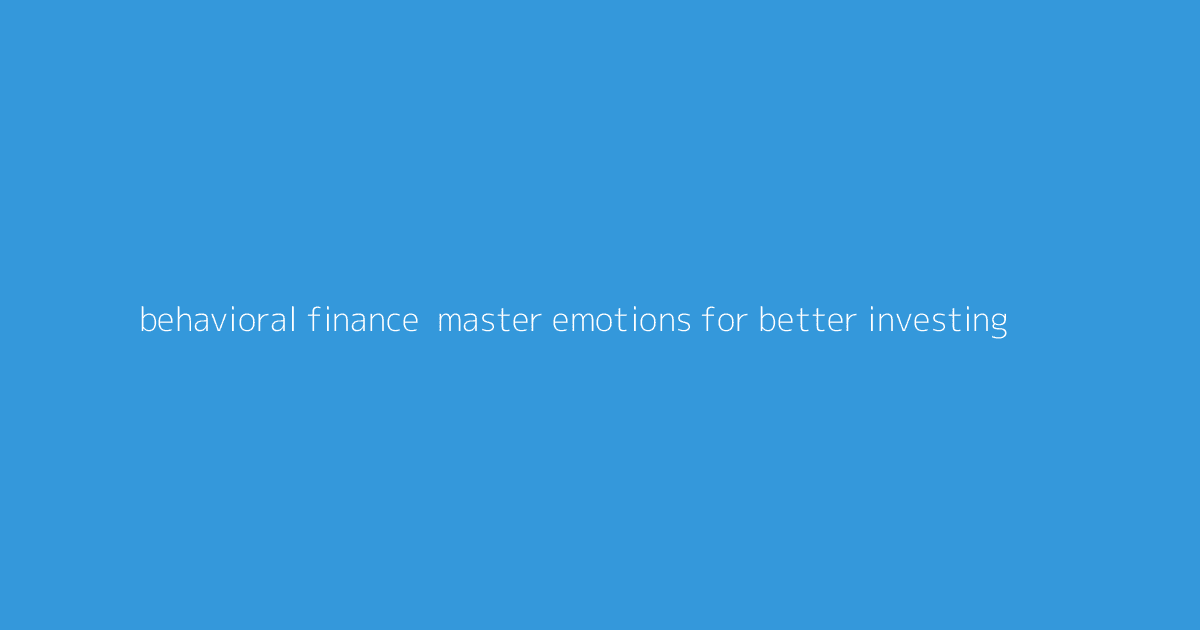 Behavioral Finance- Master Emotions for Better Investing