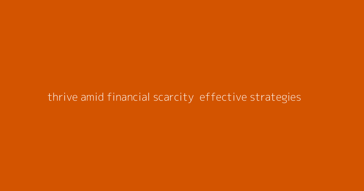 Thrive Amid Financial Scarcity- Effective Strategies