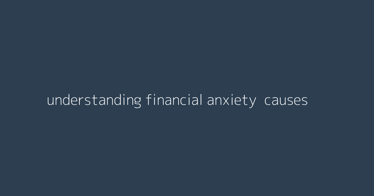 Understanding Financial Anxiety- Causes & Coping Tips