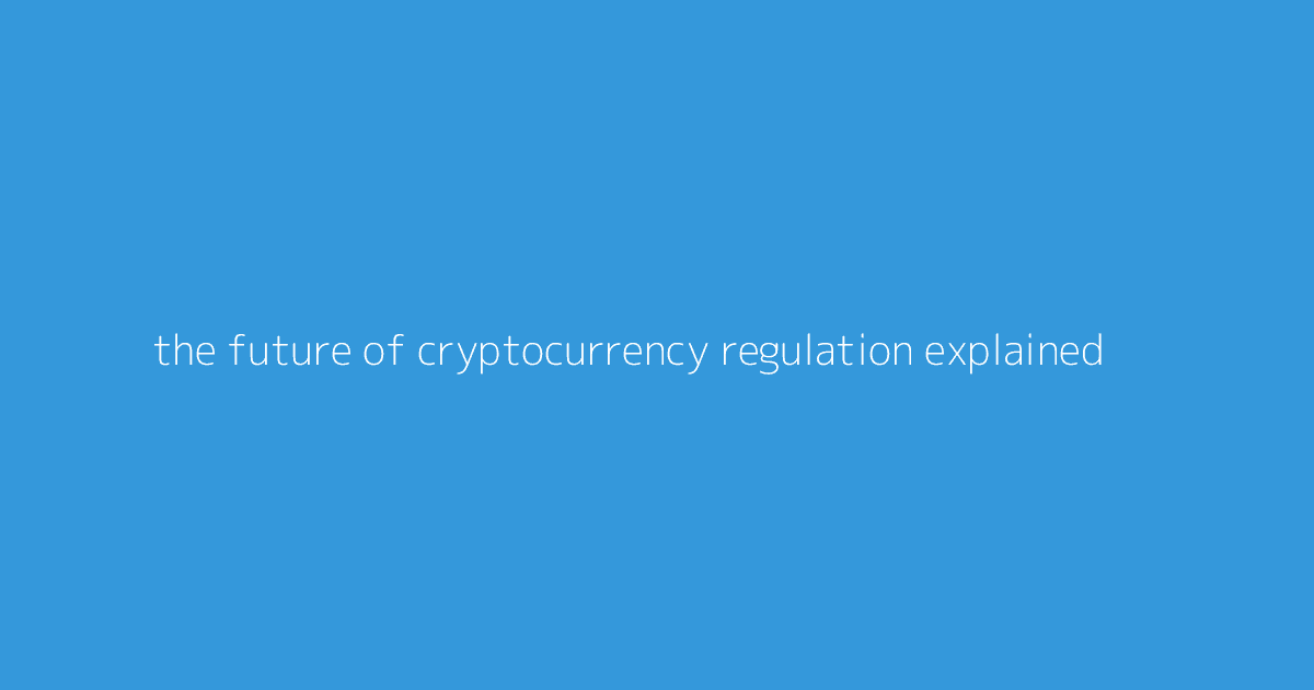 The Future of Cryptocurrency Regulation Explained